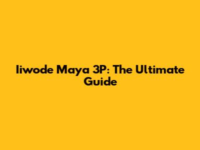 Iiwode Maya 3P: The Ultimate Guide