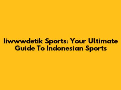 Iiwwwdetik Sports: Your Ultimate Guide To Indonesian Sports