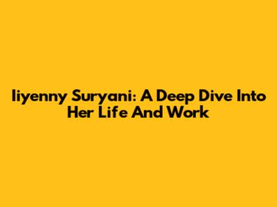 Iiyenny Suryani: A Deep Dive Into Her Life And Work
