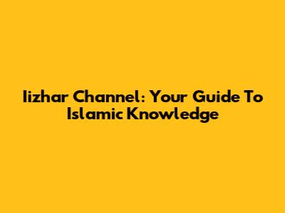 Iizhar Channel: Your Guide To Islamic Knowledge