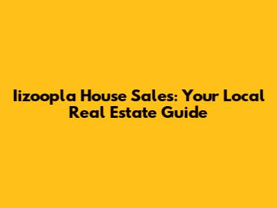 Iizoopla House Sales: Your Local Real Estate Guide