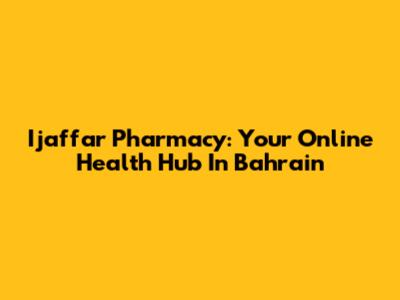Ijaffar Pharmacy: Your Online Health Hub In Bahrain