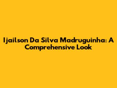 Ijailson Da Silva Madruguinha: A Comprehensive Look