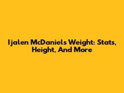 Ijalen McDaniels Weight: Stats, Height, And More