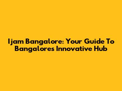 Ijam Bangalore: Your Guide To Bangalore's Innovative Hub