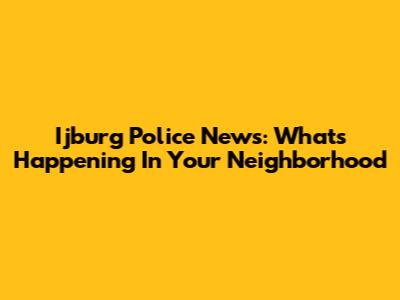 Ijburg Police News: What's Happening In Your Neighborhood