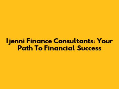 Ijenni Finance Consultants: Your Path To Financial Success