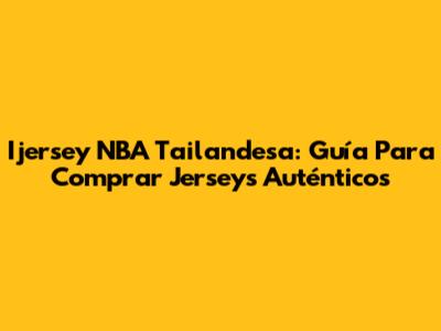 Ijersey NBA Tailandesa: Guía Para Comprar Jerseys Auténticos