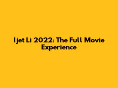 Ijet Li 2022: The Full Movie Experience