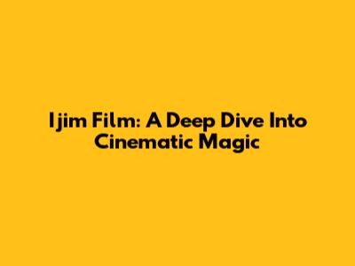 Ijim Film: A Deep Dive Into Cinematic Magic