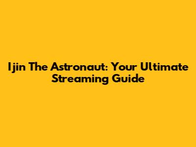 Ijin The Astronaut: Your Ultimate Streaming Guide