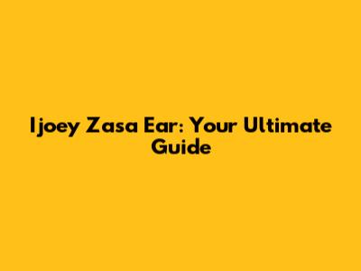 Ijoey Zasa Ear: Your Ultimate Guide