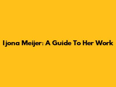 Ijona Meijer: A Guide To Her Work