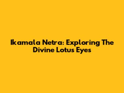 Ikamala Netra: Exploring The Divine Lotus Eyes