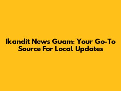 Ikandit News Guam: Your Go-To Source For Local Updates