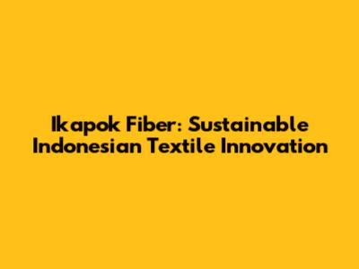 Ikapok Fiber: Sustainable Indonesian Textile Innovation
