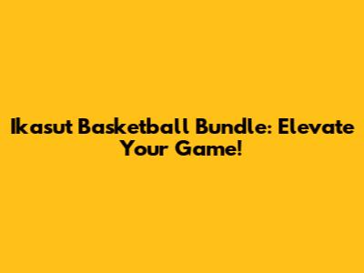 Ikasut Basketball Bundle: Elevate Your Game!