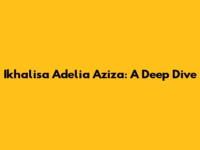 Ikhalisa Adelia Aziza: A Deep Dive