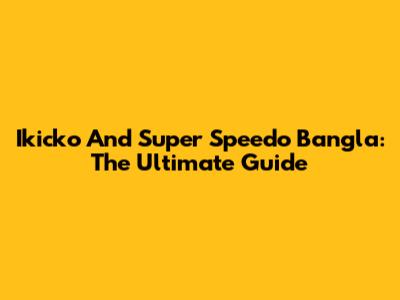 Ikicko And Super Speedo Bangla: The Ultimate Guide