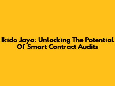 Ikido Jaya: Unlocking The Potential Of Smart Contract Audits