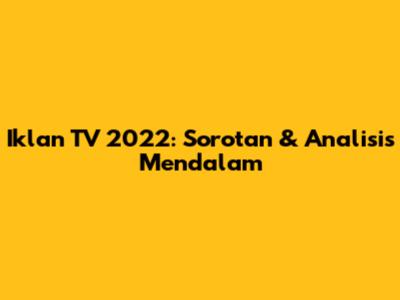 Iklan TV 2022: Sorotan & Analisis Mendalam