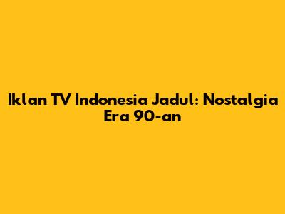 Iklan TV Indonesia Jadul: Nostalgia Era 90-an