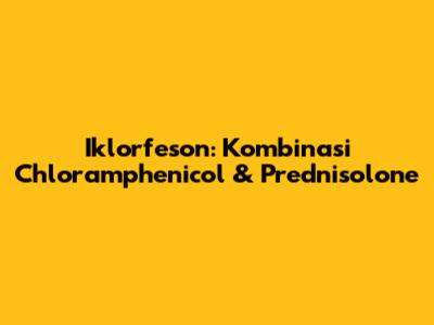 Iklorfeson: Kombinasi Chloramphenicol & Prednisolone