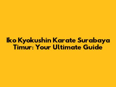 Iko Kyokushin Karate Surabaya Timur: Your Ultimate Guide