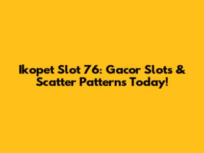 Ikopet Slot 76: Gacor Slots & Scatter Patterns Today!