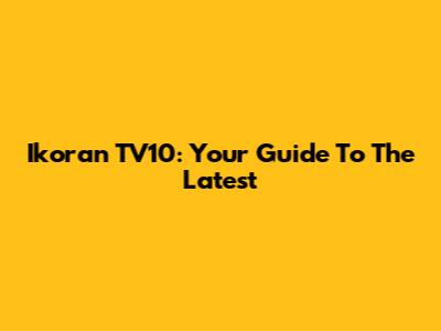 Ikoran TV10: Your Guide To The Latest