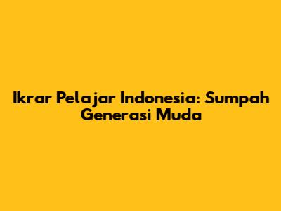 Ikrar Pelajar Indonesia: Sumpah Generasi Muda