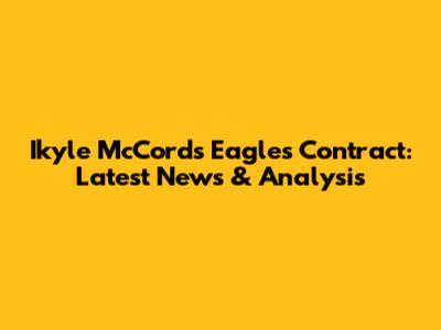 Ikyle McCord's Eagles Contract: Latest News & Analysis