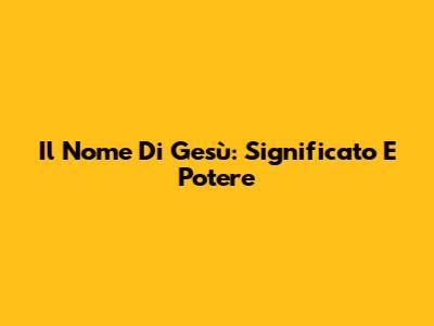 Il Nome Di Gesù: Significato E Potere