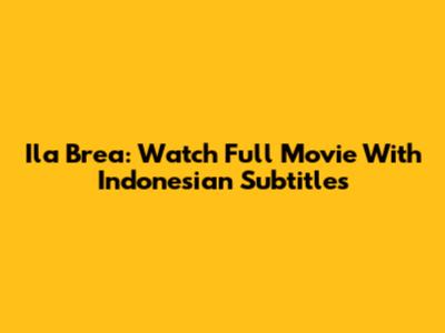 Ila Brea: Watch Full Movie With Indonesian Subtitles