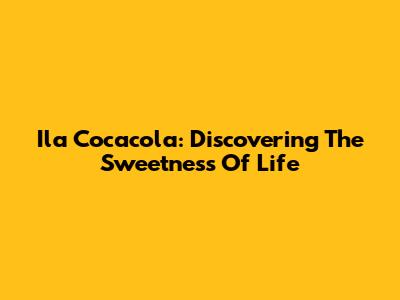 Ila Cocacola: Discovering The Sweetness Of Life