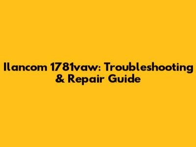 Ilancom 1781vaw: Troubleshooting & Repair Guide