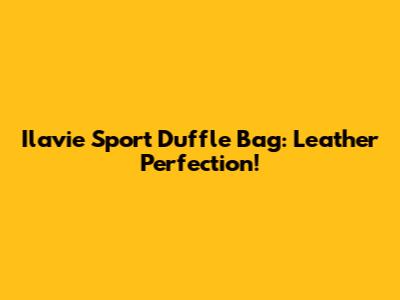 Ilavie Sport Duffle Bag: Leather Perfection!