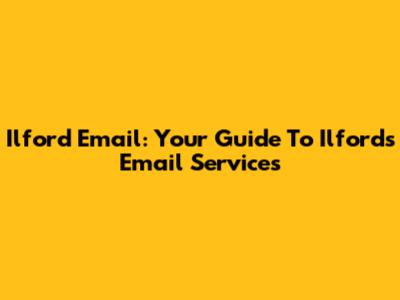 Ilford Email: Your Guide To Ilford's Email Services
