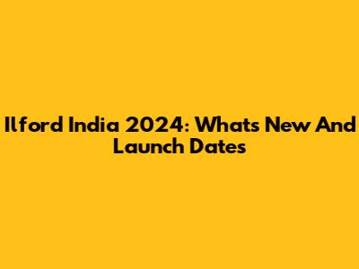 Ilford India 2024: What's New And Launch Dates