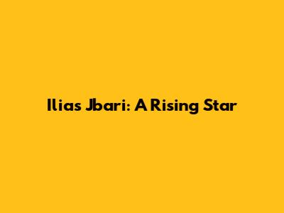Ilias Jbari: A Rising Star