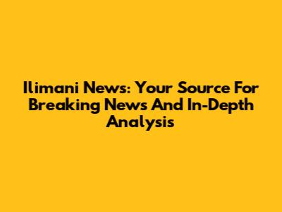 Ilimani News: Your Source For Breaking News And In-Depth Analysis