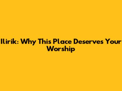 Ilirik: Why This Place Deserves Your Worship