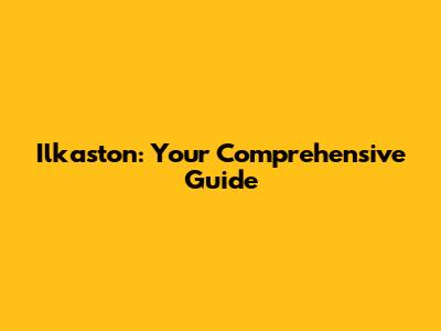 Ilkaston: Your Comprehensive Guide