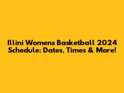 Illini Women's Basketball 2024 Schedule: Dates, Times & More!