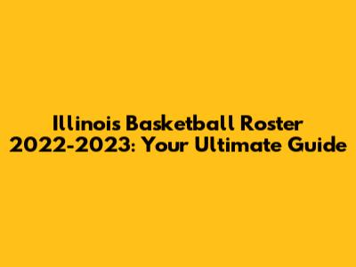 Illinois Basketball Roster 2022-2023: Your Ultimate Guide
