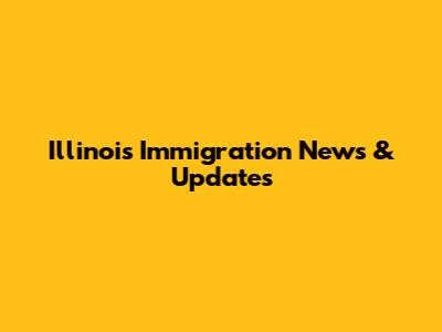 Illinois Immigration News & Updates
