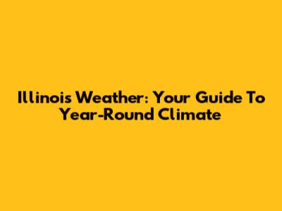 Illinois Weather: Your Guide To Year-Round Climate