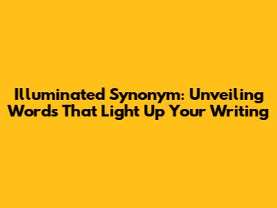 Illuminated Synonym: Unveiling Words That Light Up Your Writing