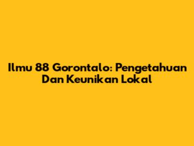 Ilmu 88 Gorontalo: Pengetahuan Dan Keunikan Lokal