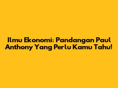 Ilmu Ekonomi: Pandangan Paul Anthony Yang Perlu Kamu Tahu!